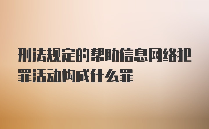 刑法规定的帮助信息网络犯罪活动构成什么罪