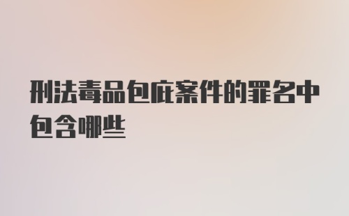 刑法毒品包庇案件的罪名中包含哪些