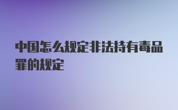 中国怎么规定非法持有毒品罪的规定