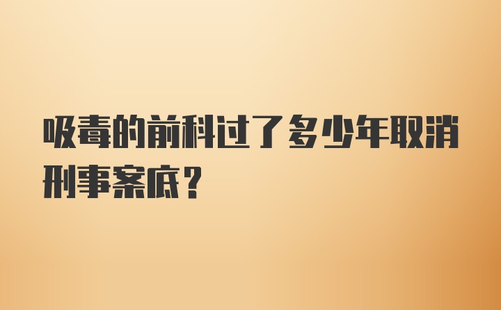 吸毒的前科过了多少年取消刑事案底？