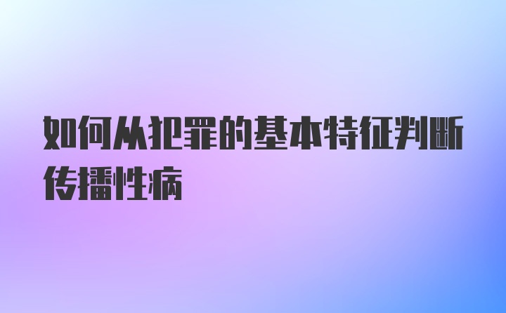 如何从犯罪的基本特征判断传播性病