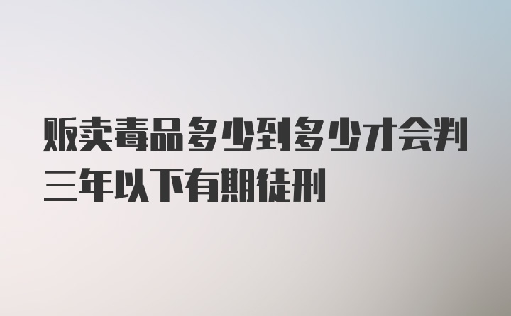 贩卖毒品多少到多少才会判三年以下有期徒刑