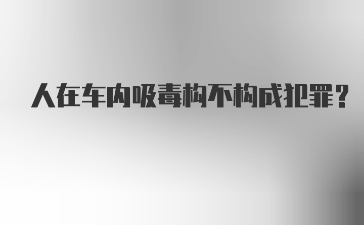 人在车内吸毒构不构成犯罪？