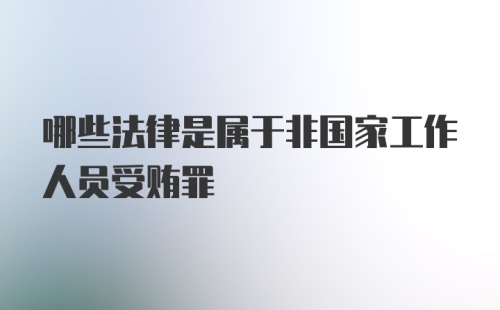 哪些法律是属于非国家工作人员受贿罪