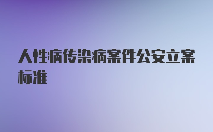 人性病传染病案件公安立案标准