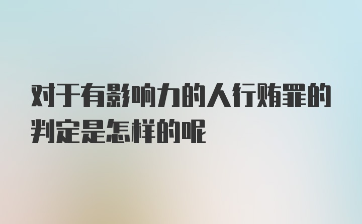 对于有影响力的人行贿罪的判定是怎样的呢