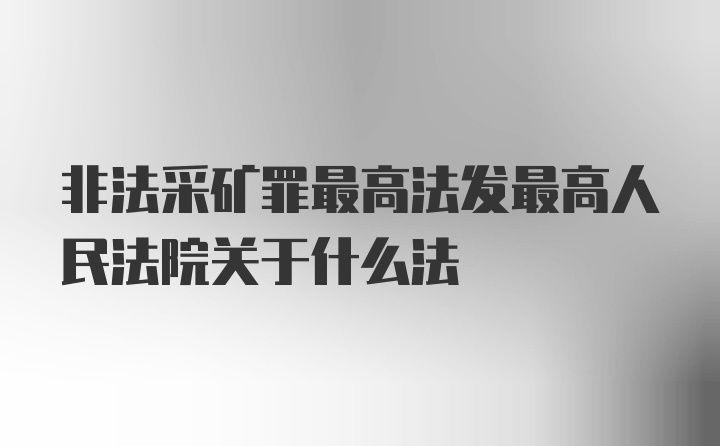 非法采矿罪最高法发最高人民法院关于什么法