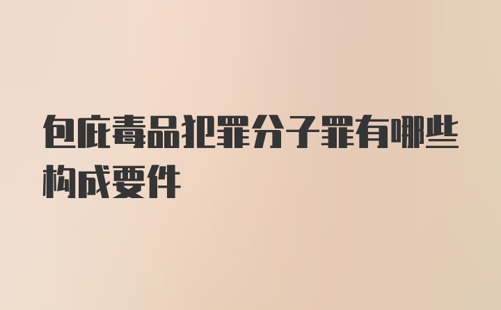 包庇毒品犯罪分子罪有哪些构成要件