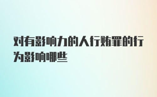 对有影响力的人行贿罪的行为影响哪些