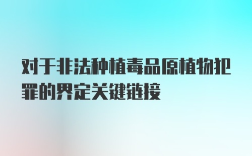 对于非法种植毒品原植物犯罪的界定关键链接