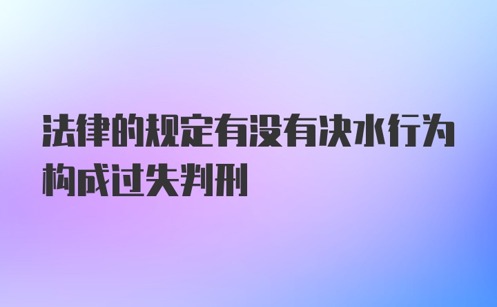 法律的规定有没有决水行为构成过失判刑