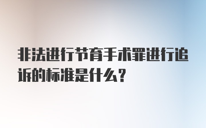 非法进行节育手术罪进行追诉的标准是什么?