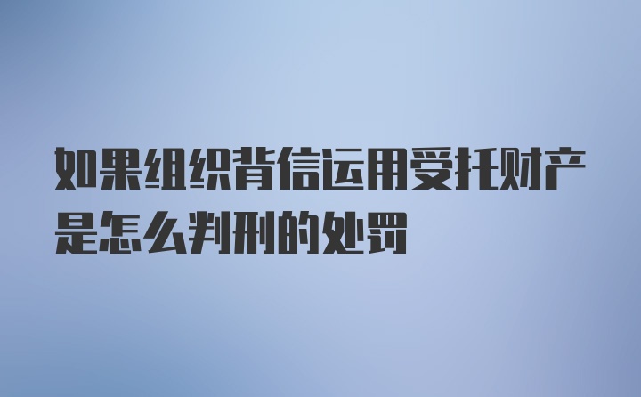 如果组织背信运用受托财产是怎么判刑的处罚