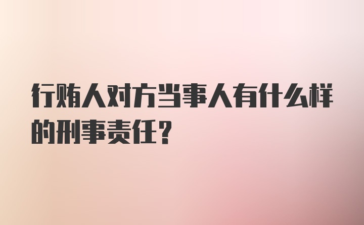 行贿人对方当事人有什么样的刑事责任？