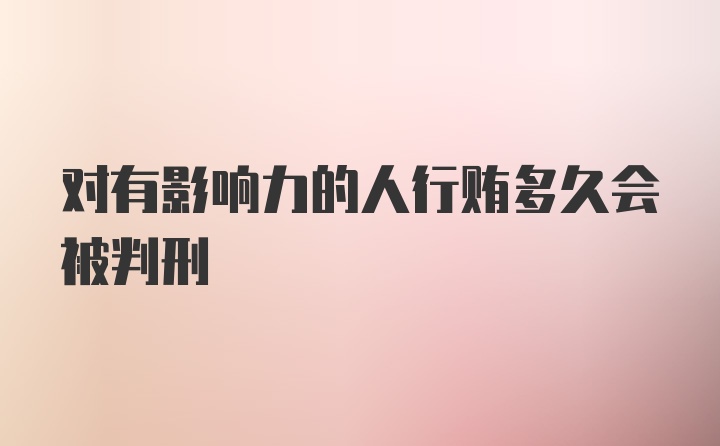 对有影响力的人行贿多久会被判刑