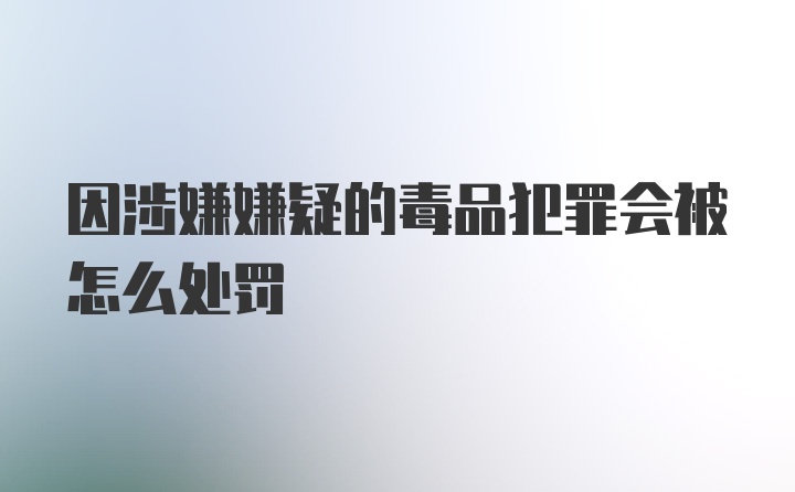 因涉嫌嫌疑的毒品犯罪会被怎么处罚