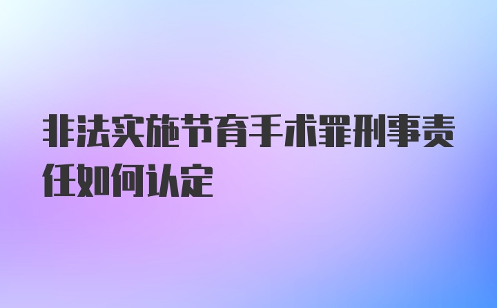 非法实施节育手术罪刑事责任如何认定