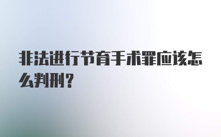 非法进行节育手术罪应该怎么判刑？