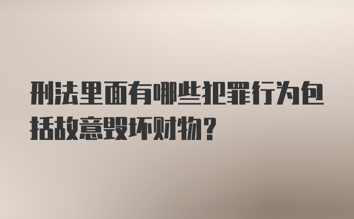 刑法里面有哪些犯罪行为包括故意毁坏财物？