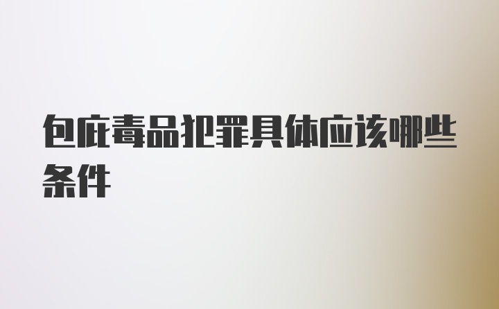 包庇毒品犯罪具体应该哪些条件