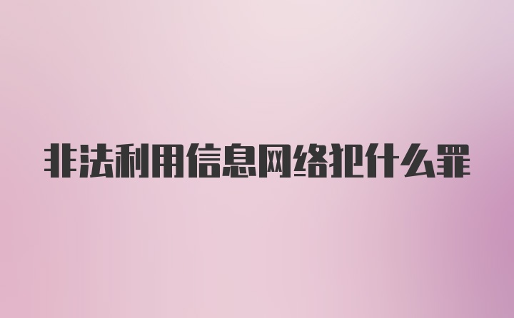 非法利用信息网络犯什么罪