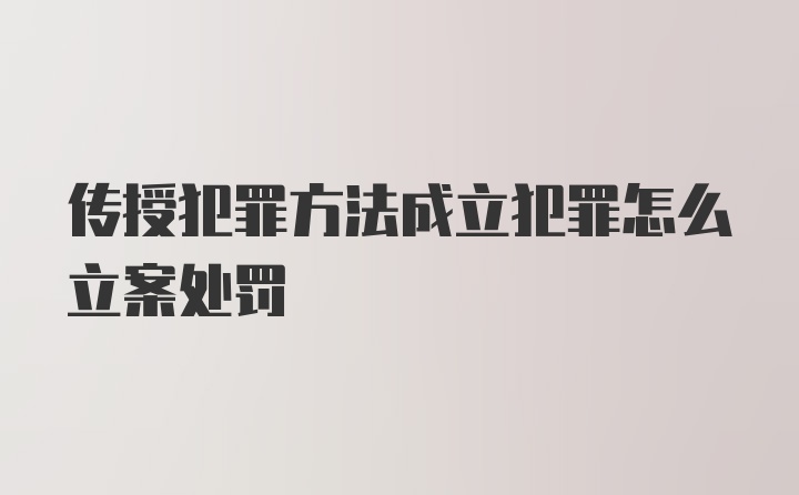 传授犯罪方法成立犯罪怎么立案处罚