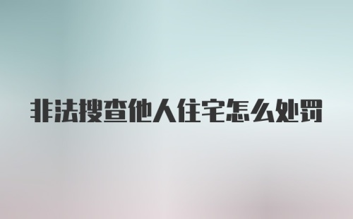 非法搜查他人住宅怎么处罚