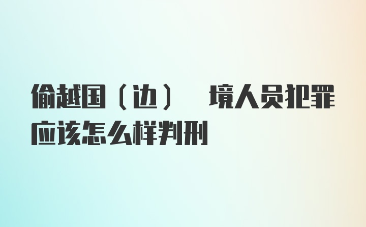 偷越国(边) 境人员犯罪应该怎么样判刑