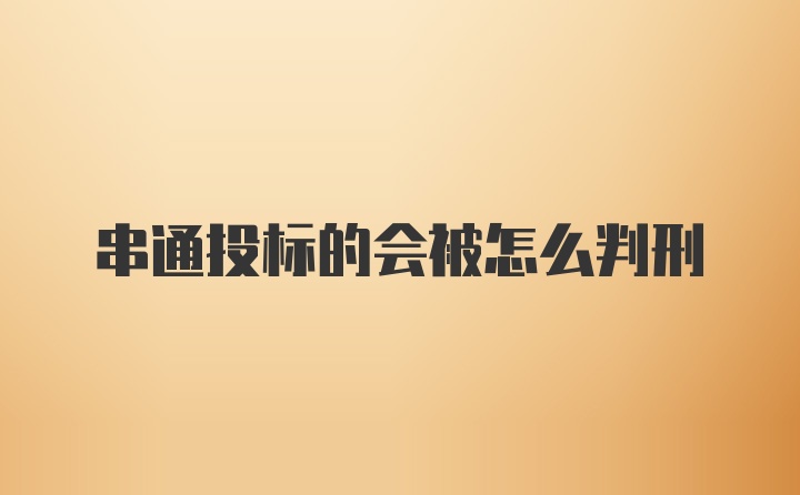 串通投标的会被怎么判刑