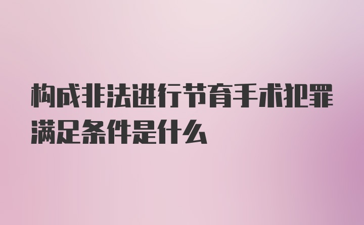 构成非法进行节育手术犯罪满足条件是什么