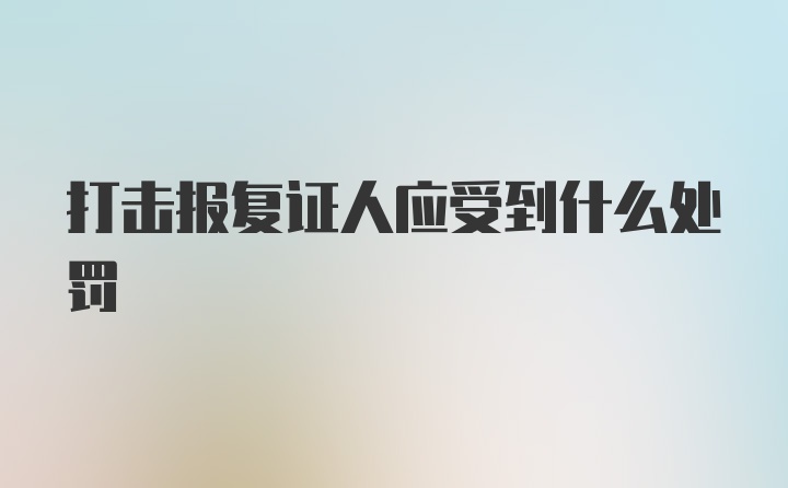 打击报复证人应受到什么处罚