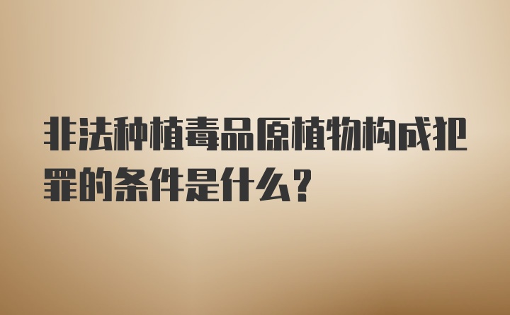 非法种植毒品原植物构成犯罪的条件是什么？