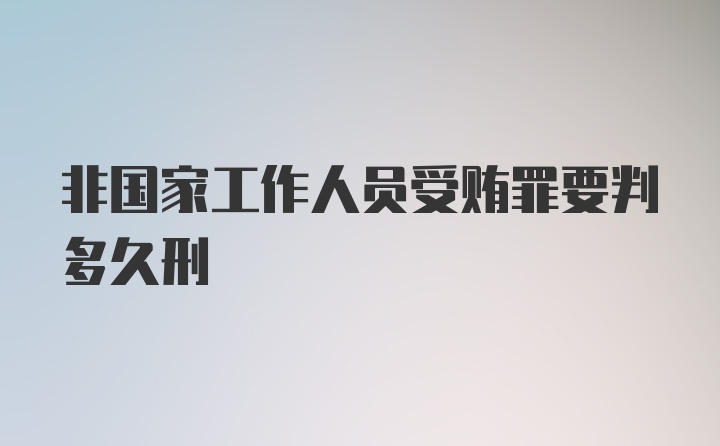 非国家工作人员受贿罪要判多久刑