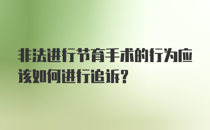 非法进行节育手术的行为应该如何进行追诉？