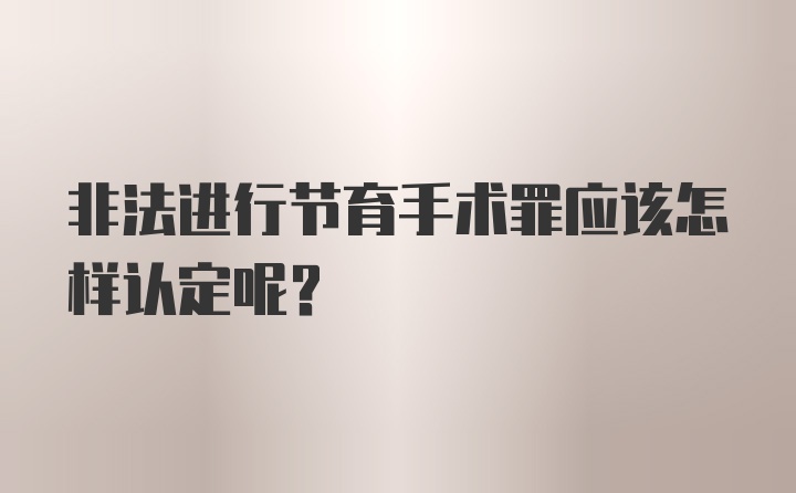 非法进行节育手术罪应该怎样认定呢？