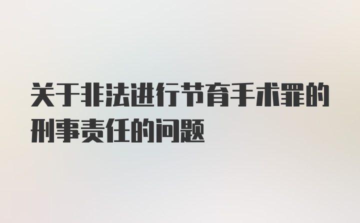 关于非法进行节育手术罪的刑事责任的问题