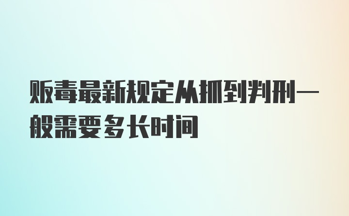 贩毒最新规定从抓到判刑一般需要多长时间