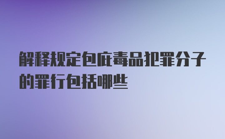 解释规定包庇毒品犯罪分子的罪行包括哪些