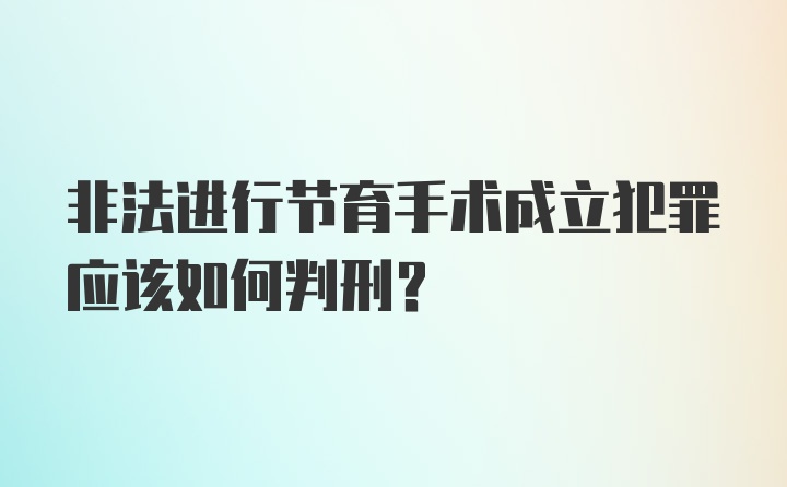 非法进行节育手术成立犯罪应该如何判刑？