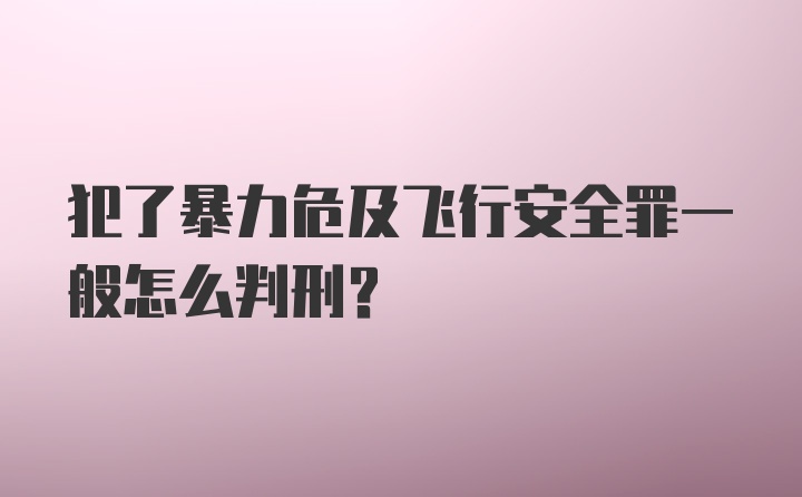 犯了暴力危及飞行安全罪一般怎么判刑？