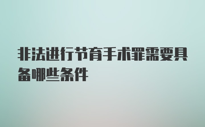 非法进行节育手术罪需要具备哪些条件