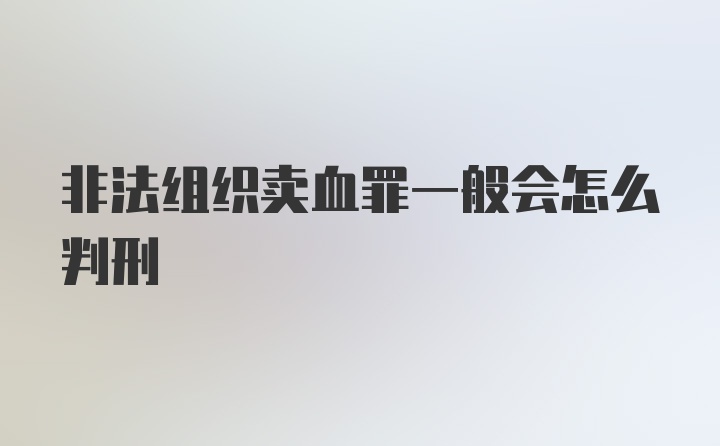 非法组织卖血罪一般会怎么判刑