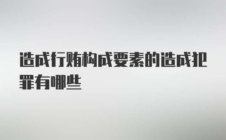 造成行贿构成要素的造成犯罪有哪些