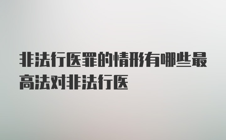 非法行医罪的情形有哪些最高法对非法行医