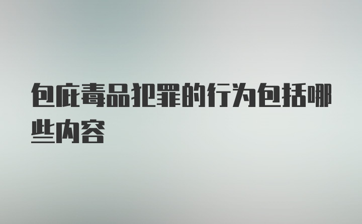 包庇毒品犯罪的行为包括哪些内容