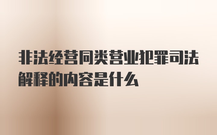 非法经营同类营业犯罪司法解释的内容是什么