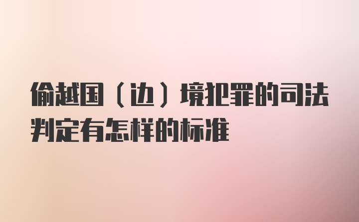 偷越国（边）境犯罪的司法判定有怎样的标准