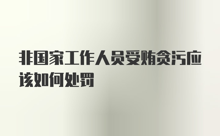 非国家工作人员受贿贪污应该如何处罚