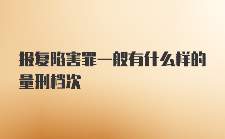 报复陷害罪一般有什么样的量刑档次