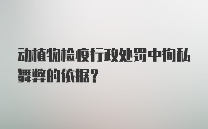 动植物检疫行政处罚中徇私舞弊的依据？